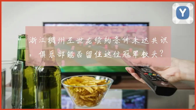 浙江稠州王世龙续约条件未达共识，俱乐部能否留住这位冠军教头？
