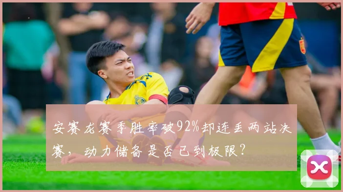 安赛龙赛季胜率破92%却连丢两站决赛，动力储备是否已到极限？